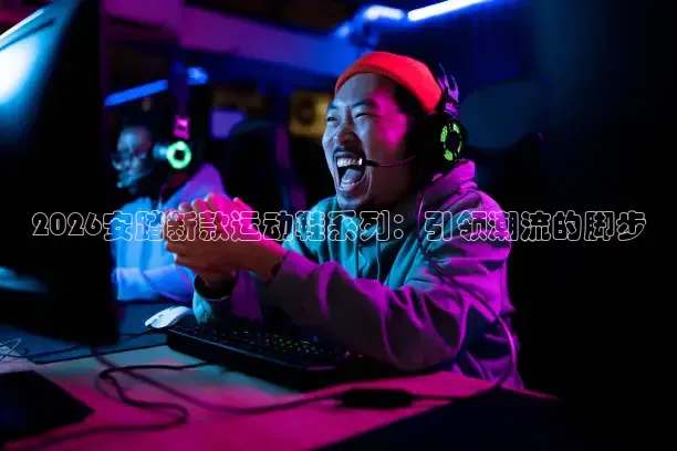 2026安踏新款运动鞋系列：引领潮流的脚步